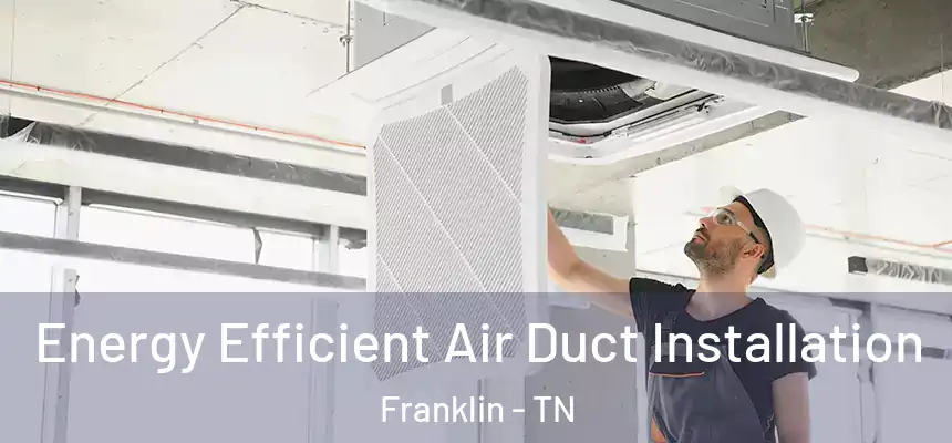  Energy Efficient Air Duct Installation Franklin - TN