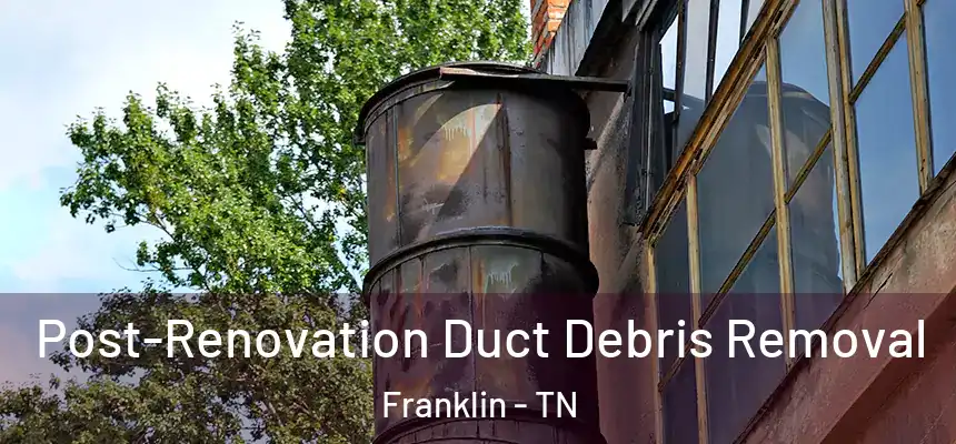  Post-Renovation Duct Debris Removal Franklin - TN